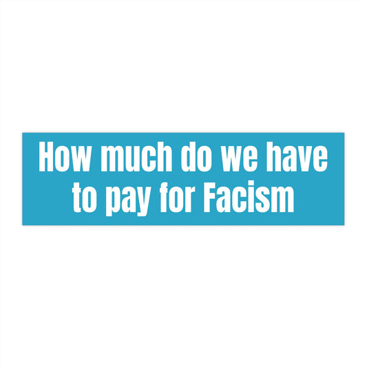 How much do we have to pay for facism Bumper Stickers - Car Decals, Motivational Stickers, Unique Gifts, Home Decor, Gifts for Friends